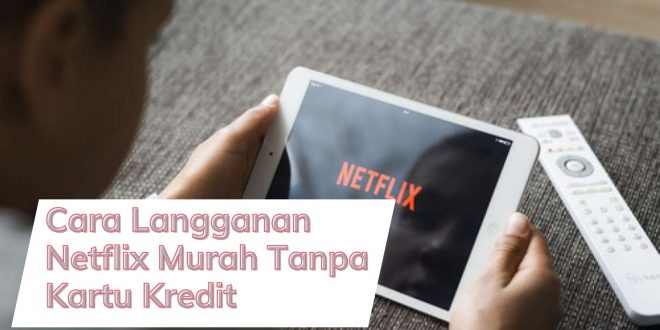 Cara Langganan Netflix Murah Tanpa Kartu Kredit